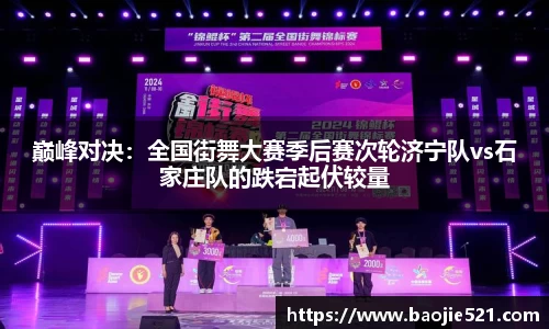 巅峰对决：全国街舞大赛季后赛次轮济宁队vs石家庄队的跌宕起伏较量