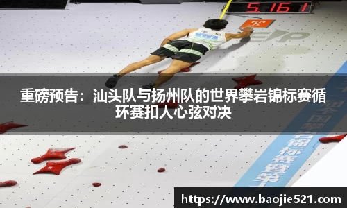 重磅预告：汕头队与扬州队的世界攀岩锦标赛循环赛扣人心弦对决