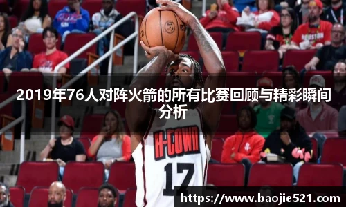 2019年76人对阵火箭的所有比赛回顾与精彩瞬间分析