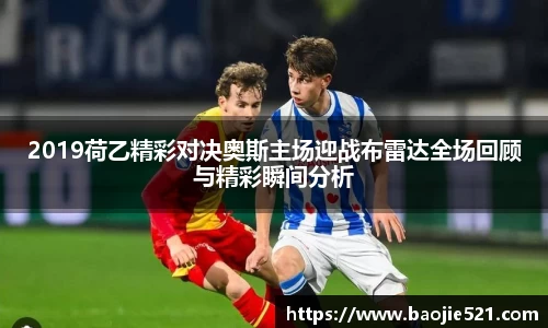 2019荷乙精彩对决奥斯主场迎战布雷达全场回顾与精彩瞬间分析