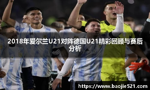 2018年爱尔兰U21对阵德国U21精彩回顾与赛后分析